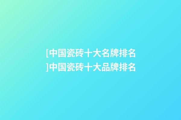 [中国瓷砖十大名牌排名]中国瓷砖十大品牌排名-第1张-商标起名-玄机派
